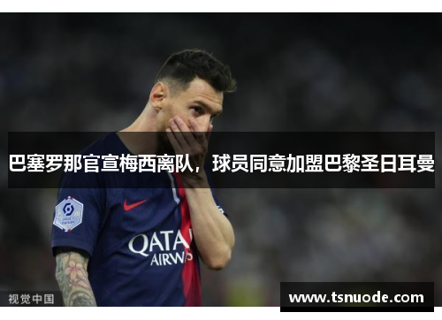 巴塞罗那官宣梅西离队，球员同意加盟巴黎圣日耳曼