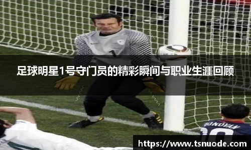 足球明星1号守门员的精彩瞬间与职业生涯回顾