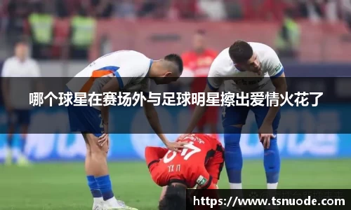 哪个球星在赛场外与足球明星擦出爱情火花了