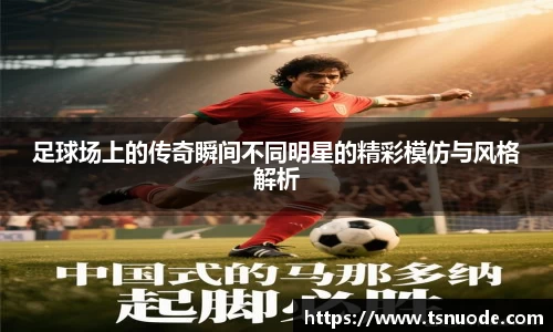 足球场上的传奇瞬间不同明星的精彩模仿与风格解析