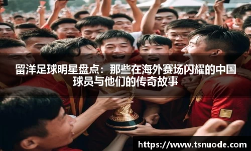留洋足球明星盘点：那些在海外赛场闪耀的中国球员与他们的传奇故事